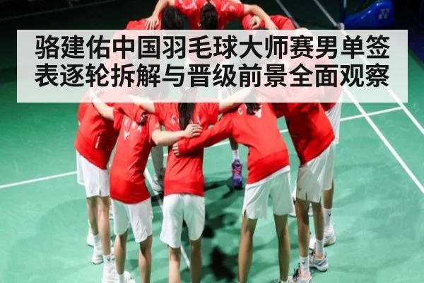 骆建佑中国羽毛球大师赛男单签表逐轮拆解与晋级前景全面观察 | kaiyun