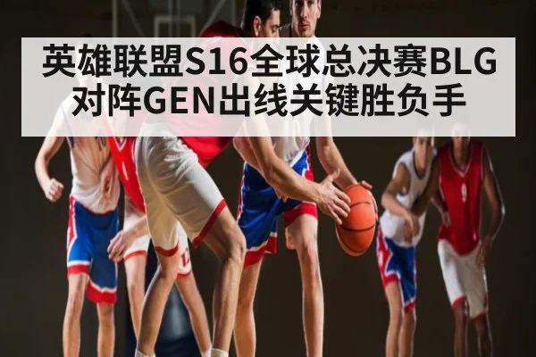 英雄联盟S16全球总决赛BLG对阵GEN出线关键胜负手 - kaiyun
