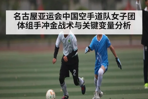 名古屋亚运会中国空手道队女子团体组手冲金战术与关键变量分析 | kaiyun