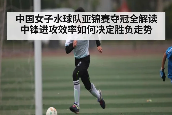 中国女子水球队亚锦赛夺冠全解读 中锋进攻效率如何决定胜负走势 | kaiyun